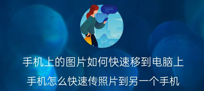 手机上的图片如何快速移到电脑上 手机怎么快速传照片到另一个手机？